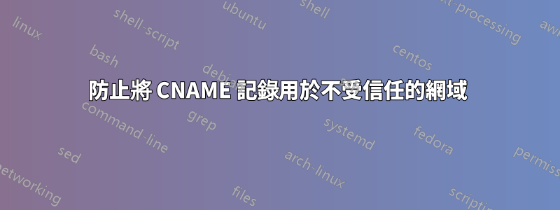 防止將 CNAME 記錄用於不受信任的網域