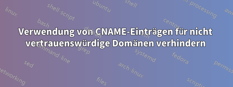 Verwendung von CNAME-Einträgen für nicht vertrauenswürdige Domänen verhindern