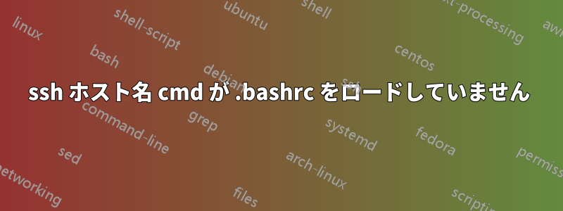 ssh ホスト名 cmd が .bashrc をロードしていません