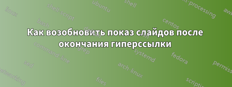 Как возобновить показ слайдов после окончания гиперссылки