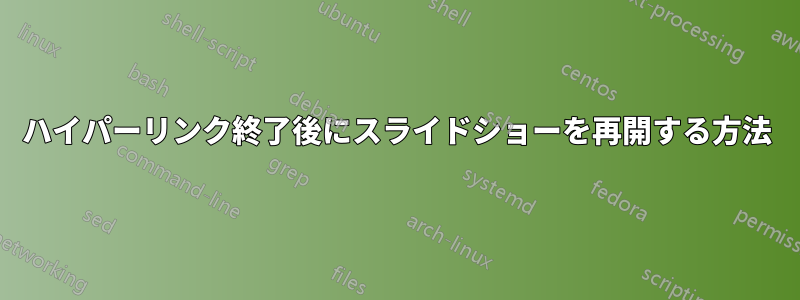 ハイパーリンク終了後にスライドショーを再開する方法