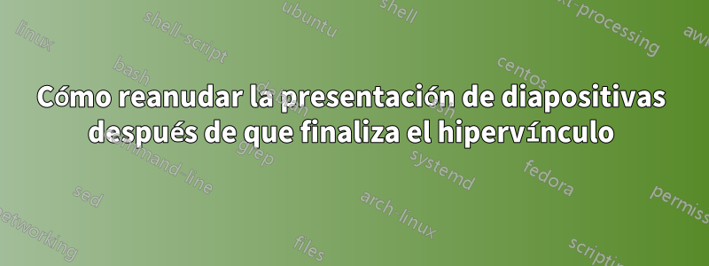 Cómo reanudar la presentación de diapositivas después de que finaliza el hipervínculo