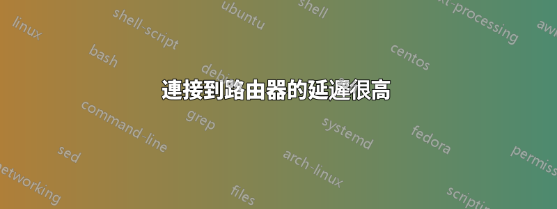 連接到路由器的延遲很高