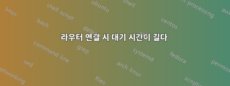 라우터 연결 시 대기 시간이 길다