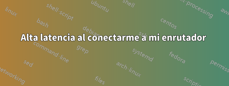 Alta latencia al conectarme a mi enrutador