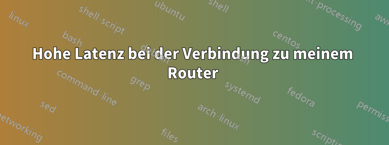 Hohe Latenz bei der Verbindung zu meinem Router