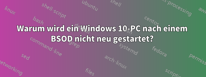 Warum wird ein Windows 10-PC nach einem BSOD nicht neu gestartet?