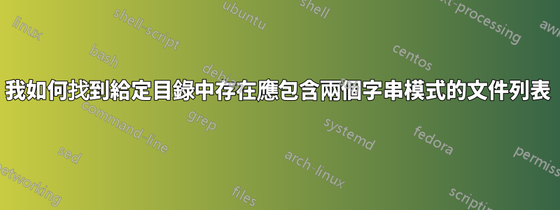 我如何找到給定目錄中存在應包含兩個字串模式的文件列表