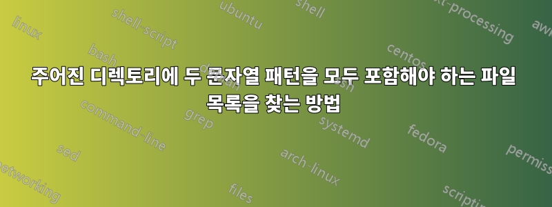 주어진 디렉토리에 두 문자열 패턴을 모두 포함해야 하는 파일 목록을 찾는 방법