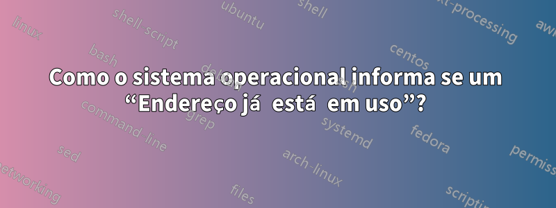Como o sistema operacional informa se um “Endereço já está em uso”?