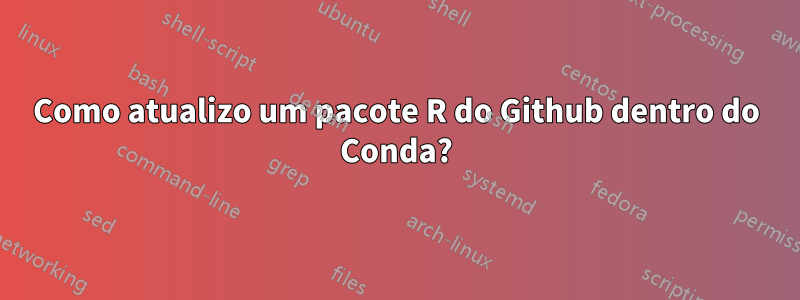 Como atualizo um pacote R do Github dentro do Conda?