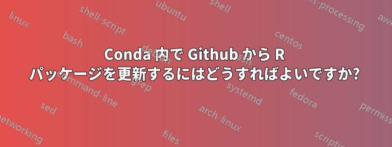 Conda 内で Github から R パッケージを更新するにはどうすればよいですか?