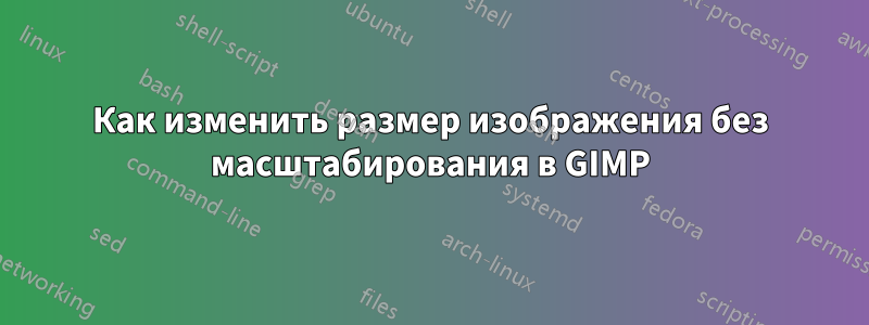 Как изменить размер изображения без масштабирования в GIMP