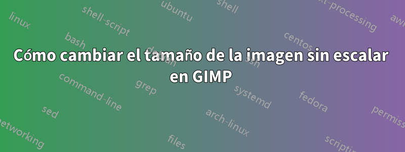 Cómo cambiar el tamaño de la imagen sin escalar en GIMP