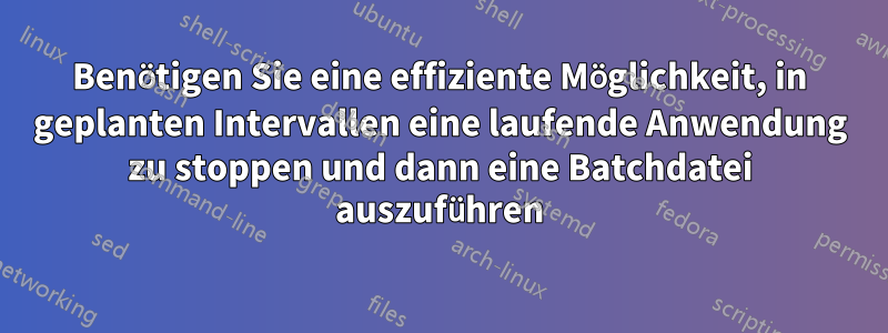 Benötigen Sie eine effiziente Möglichkeit, in geplanten Intervallen eine laufende Anwendung zu stoppen und dann eine Batchdatei auszuführen