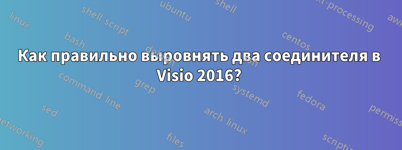 Как правильно выровнять два соединителя в Visio 2016?
