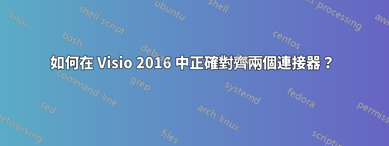 如何在 Visio 2016 中正確對齊兩個連接器？