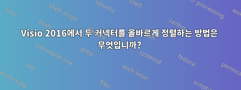 Visio 2016에서 두 커넥터를 올바르게 정렬하는 방법은 무엇입니까?