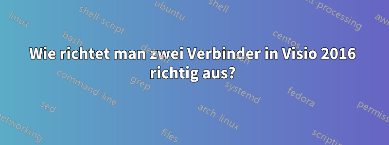 Wie richtet man zwei Verbinder in Visio 2016 richtig aus?