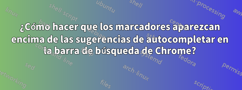 ¿Cómo hacer que los marcadores aparezcan encima de las sugerencias de autocompletar en la barra de búsqueda de Chrome?