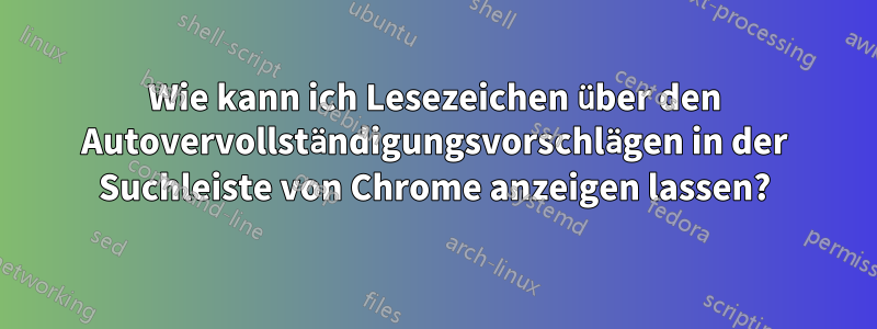 Wie kann ich Lesezeichen über den Autovervollständigungsvorschlägen in der Suchleiste von Chrome anzeigen lassen?