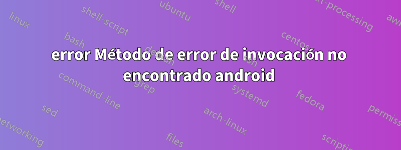 error Método de error de invocación no encontrado android