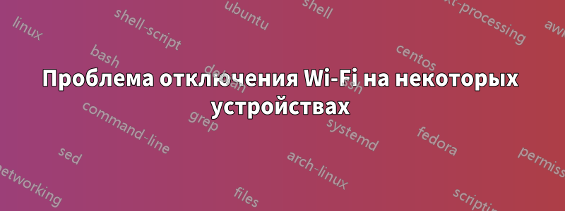 Проблема отключения Wi-Fi на некоторых устройствах