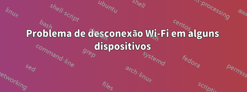 Problema de desconexão Wi-Fi em alguns dispositivos