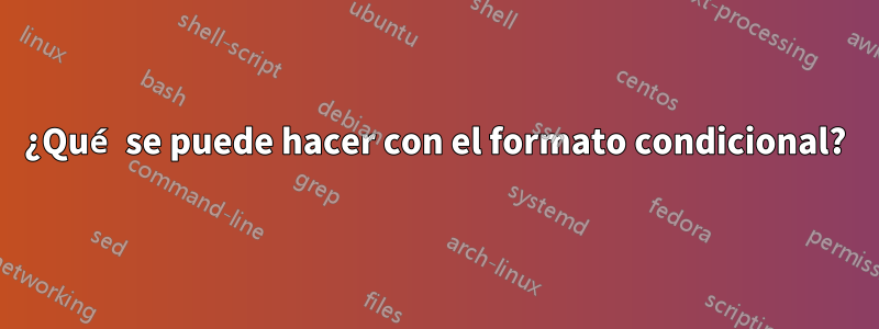 ¿Qué se puede hacer con el formato condicional?
