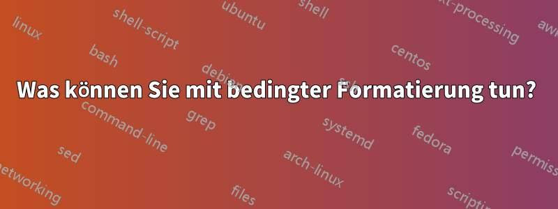 Was können Sie mit bedingter Formatierung tun?