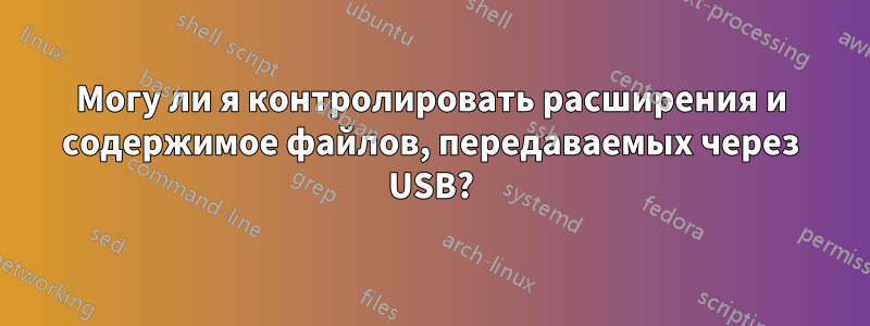 Могу ли я контролировать расширения и содержимое файлов, передаваемых через USB?