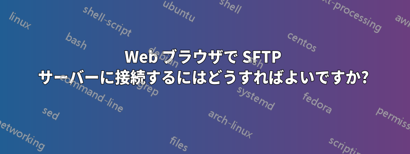 Web ブラウザで SFTP サーバーに接続するにはどうすればよいですか?