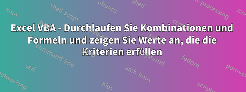Excel VBA - Durchlaufen Sie Kombinationen und Formeln und zeigen Sie Werte an, die die Kriterien erfüllen