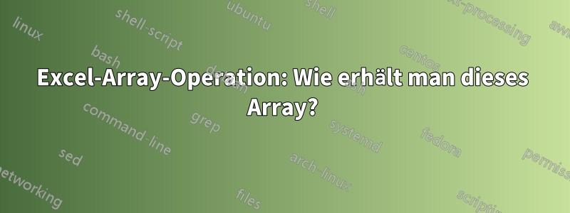 Excel-Array-Operation: Wie erhält man dieses Array?