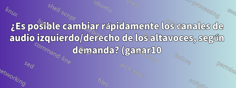 ¿Es posible cambiar rápidamente los canales de audio izquierdo/derecho de los altavoces, según demanda? (ganar10)
