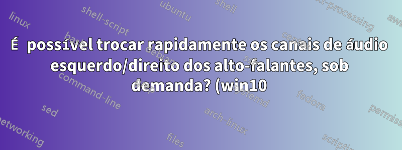 É possível trocar rapidamente os canais de áudio esquerdo/direito dos alto-falantes, sob demanda? (win10)