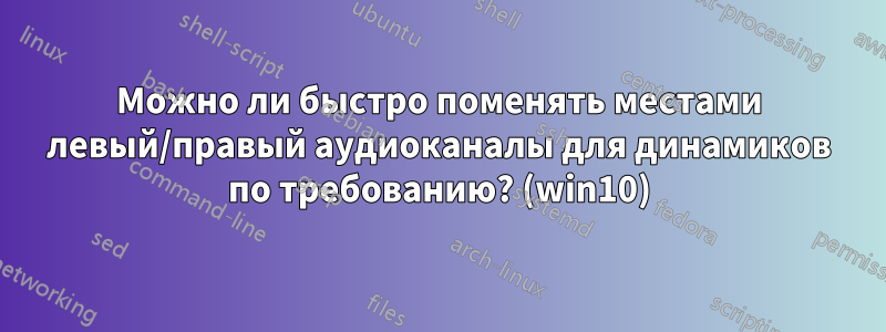 Можно ли быстро поменять местами левый/правый аудиоканалы для динамиков по требованию? (win10)