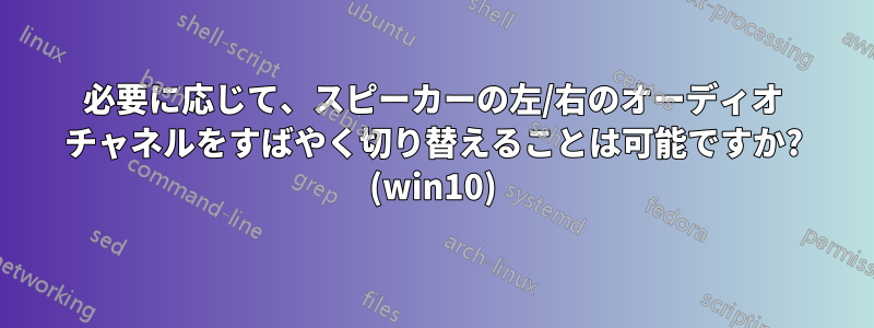 必要に応じて、スピーカーの左/右のオーディオ チャネルをすばやく切り替えることは可能ですか? (win10)