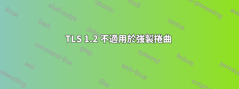 TLS 1.2 不適用於強製捲曲