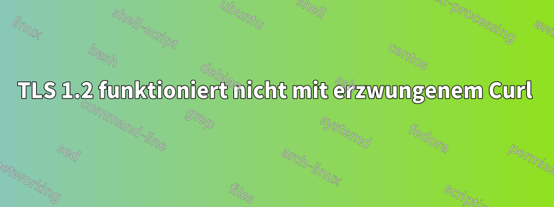 TLS 1.2 funktioniert nicht mit erzwungenem Curl
