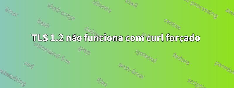 TLS 1.2 não funciona com curl forçado