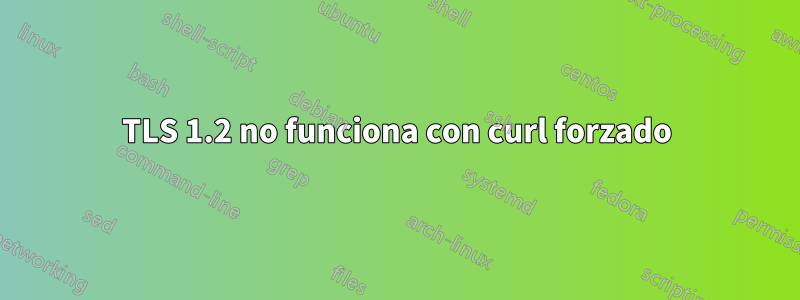 TLS 1.2 no funciona con curl forzado