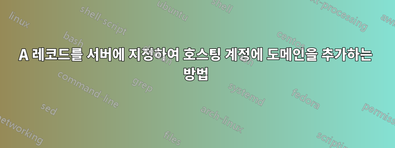 A 레코드를 서버에 지정하여 호스팅 계정에 도메인을 추가하는 방법