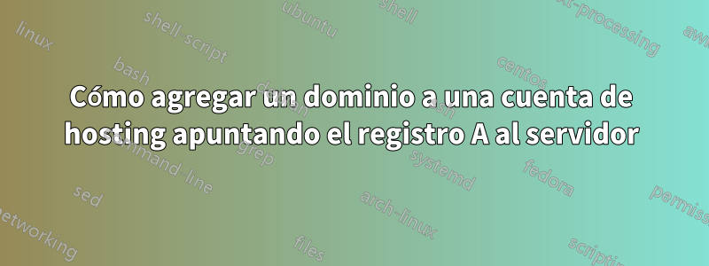Cómo agregar un dominio a una cuenta de hosting apuntando el registro A al servidor