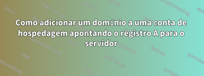 Como adicionar um domínio a uma conta de hospedagem apontando o registro A para o servidor
