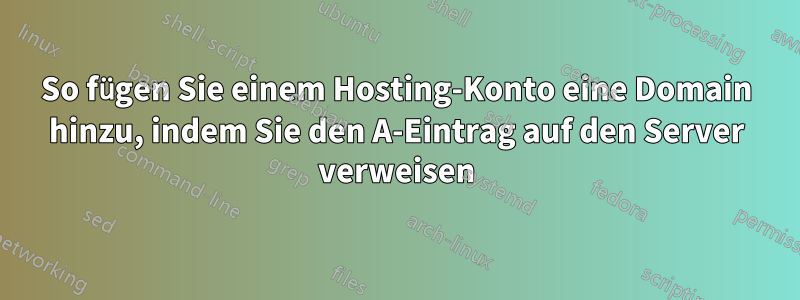 So fügen Sie einem Hosting-Konto eine Domain hinzu, indem Sie den A-Eintrag auf den Server verweisen
