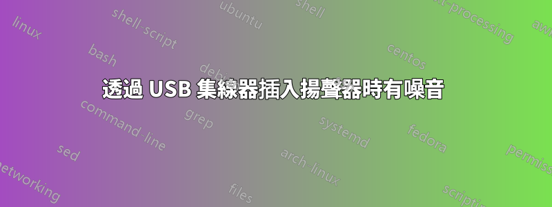 透過 USB 集線器插入揚聲器時有噪音