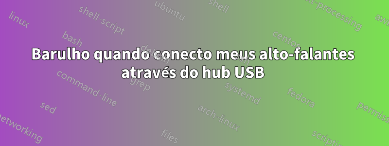 Barulho quando conecto meus alto-falantes através do hub USB