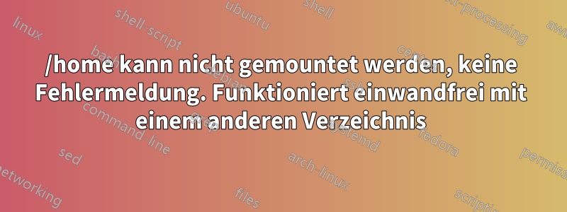 /home kann nicht gemountet werden, keine Fehlermeldung. Funktioniert einwandfrei mit einem anderen Verzeichnis