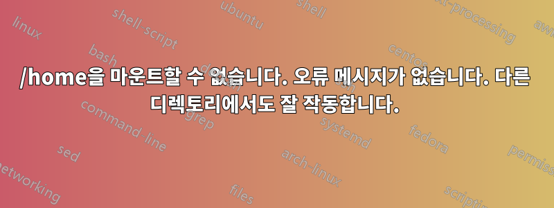/home을 마운트할 수 없습니다. 오류 메시지가 없습니다. 다른 디렉토리에서도 잘 작동합니다.